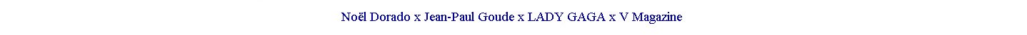 Noël Dorado x Jean-Paul Goude x LADY GAGA x V Magazine